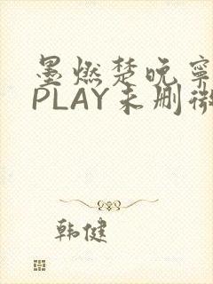墨燃楚晚宁玉塞PLAY未删微博