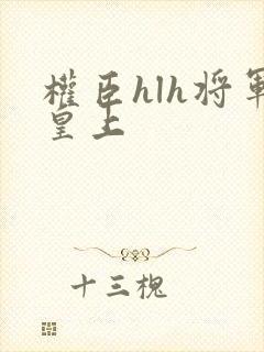 权臣hlh将军皇上