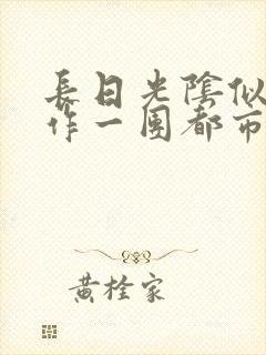 长日光阴似箭乱作一团都市言情