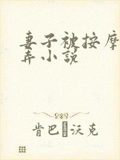 妻子被按摩师玩弄小说