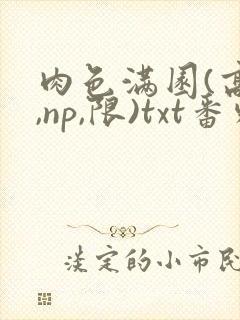 肉色满园(高h,np,限)txt番外篇