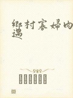 乡村寡妇肉体艳遇