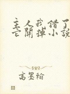 主人我错了请把它关掉小说