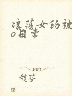 浪荡女的被cao日常