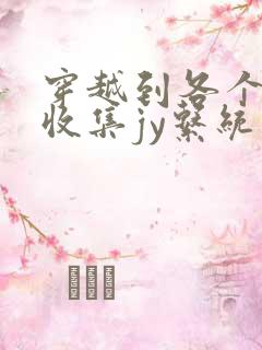 穿越到各个世界收集jy系统