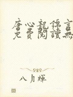 唐心龙锦言小说免费阅读无弹窗