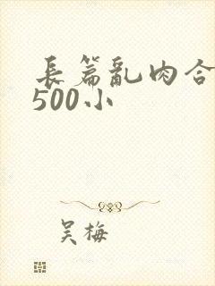 长篇乱肉合集乱500小
