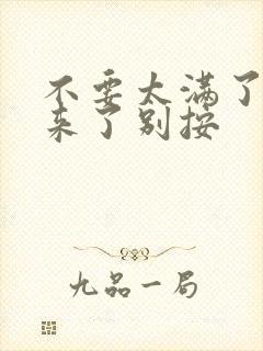 不要太满了鼓起来了别按