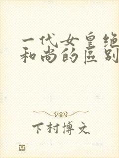 一代女皇绝版与和尚的区别