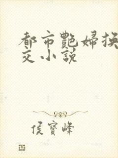 都市艳妇换夫群交小说