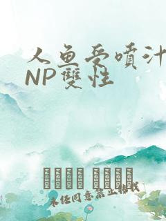 人鱼受喷汁红肿NP双性