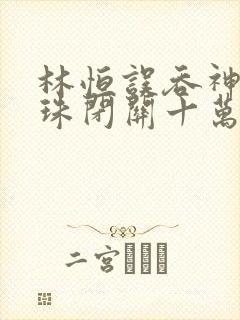 林恒误吞神秘黑珠闭关十万年是什么小说