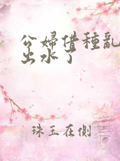 公妇借种乱h日出水了