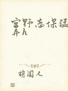 宫野志保猛烈顶弄h