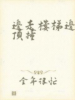 边走楼梯边故意顶撞