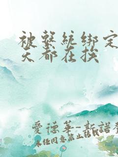 被系统绑定后每天都在挨