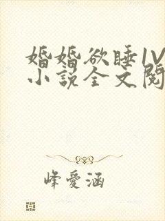 婚婚欲睡1V1小说全文阅读