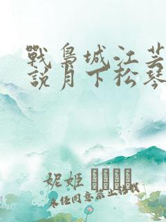 战枭城江芸媚小说月下松琴