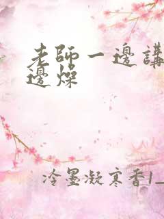 老师一边讲课一边燥