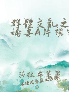 群体交乱之放荡娇妻A片视频