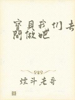 宝贝我们去卫生间做吧