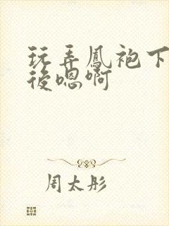 玩弄凤袍下的皇后嗯啊