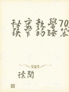 秘密教学70话狭窄的睡袋热气