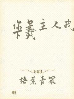 你是主人我是仆下载