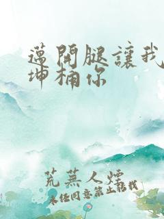 迈开腿让我的坤坤桶你