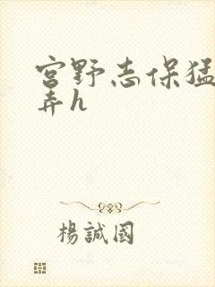 宫野志保猛烈顶弄h