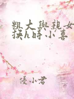 粗大与亲女伦交换h时小喜