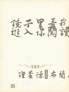 镜子里看我怎么进入你阅读视频