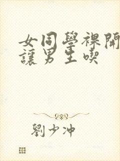 女同学裸开双乳让男生吃