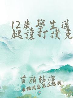 12岁学生迈开腿让打扑克