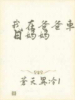 我在爸爸车后坐日妈妈