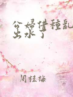 公妇借种乱h日出水了