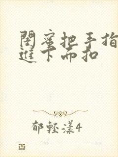 闺蜜把手指伸我进下面扣