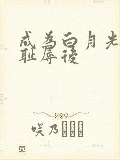 成为白月光界的耻辱后