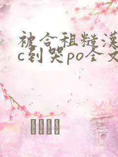 被合租糙汉室友c到哭po全文