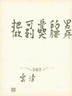 把可爱的男孩子做到哭腰疼网站