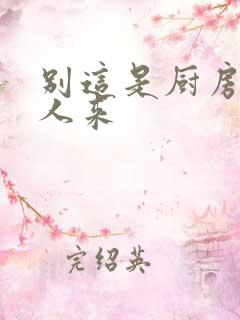 别这是厨房会有人来