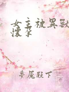 女主被异兽入侵怀孕