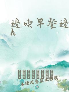 边吃早餐边肉她h