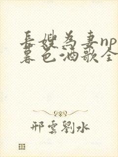 长嫂为妻npn暮色酒歌全文免费阅读笔趣阁