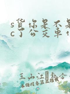 s货你是不是欠c了公交车作文渺渺