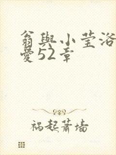 翁与小莹浴室欢爱52章