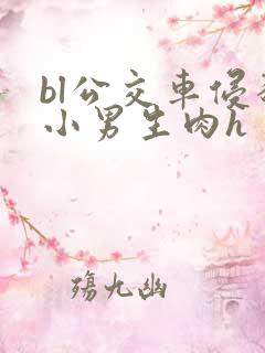 bl公交车侵犯小男生肉h