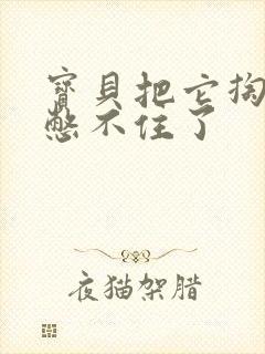 宝贝把它掏出来憋不住了