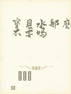 宝贝水那么多还不要吗