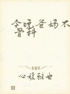 今晚爸妈不在家 骨科